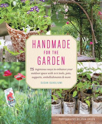 Handmade for the Garden: 75 Ingenious Ways to Enhance Your Outdoor Space with DIY Tools, Pots, Supports, Embellishments, and More By Susan Guagliumi Cover Image