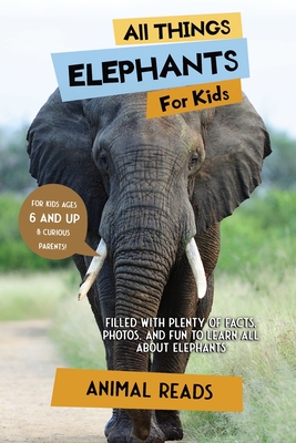 All Things Elephants For Kids: Filled With Plenty of Facts, Photos, and Fun to Learn all About Elephants Cover Image