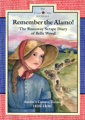 Remember the Alamo!: The Runaway Scrape Diary of Belle Wood, Austin's Colony, 1835-1836 (Lone Star Journals) Cover Image