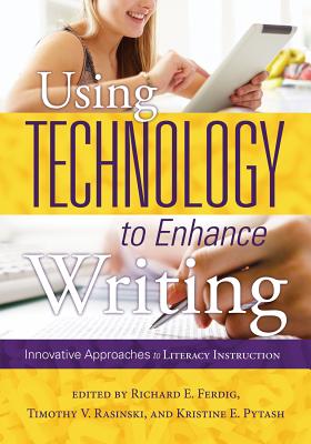 Using Technology to Enhance Writing: Innovative Approaches to Literacy Instruction By Richard E. Ferdig (Editor), Timothy V. Rasinski (Editor) Cover Image