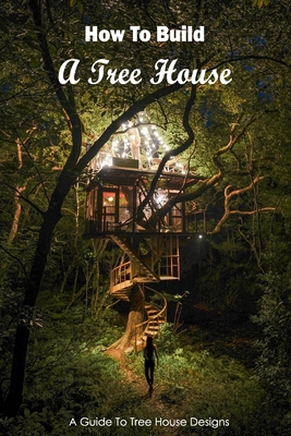 How To Build A Tree House: A Guide To Tree House Designs: Black and White Cover Image