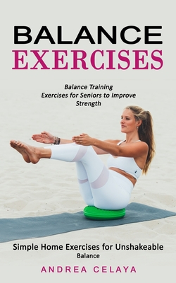 Balance Exercises: Balance Training Exercises for Seniors to Improve Strength (Simple Home Exercises for Unshakeable Balance) Cover Image