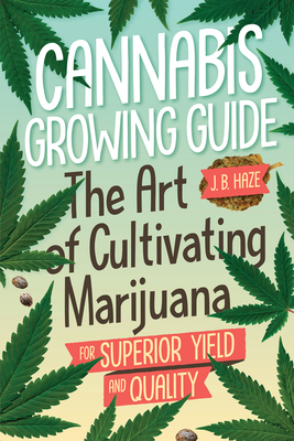 Cannabis Growing Guide: The Art of Cultivating Marijuana for Superior Yield and Quantity