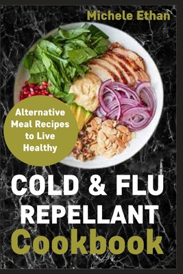 Cold & Flu Repellant Cookbook: Alternative Meal Recipes to Live Healthy Cover Image