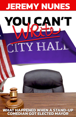 You Can't Write City Hall: What Happened When a Stand-Up Comedian Got Elected Mayor By Jeremy Nunes Cover Image