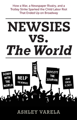 Newsies Vs The World How A War A Newspaper Rivalry And A Trolley Strike Sparked The Child Labor Riot That Ended Up On Broadway Paperback Politics And Prose Bookstore