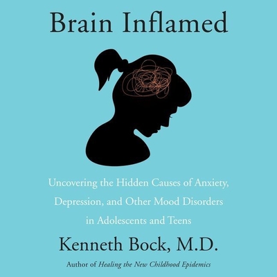 Brain Inflamed: Uncovering the Hidden Causes of Anxiety, Depression, and Other Mood Disorders in Adolescents and Teens Cover Image