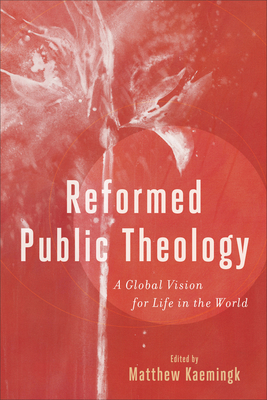 Reformed Public Theology: A Global Vision for Life in the World By Matthew Kaemingk (Editor) Cover Image