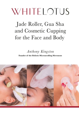 Jade Roller, Gua Sha & Cosmetic Cupping for the Face and Body: White Lotus's Expert Demonstration of the Jade Facial Roller, Jade Gua Sha and Chinese By Kamila Kingston, Anthony Kingston Cover Image