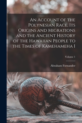 An Account of the Polynesian Race, its Origins and Migrations and the Ancient History of the Hawaiian People to the Times of Kamehameha I; Volume 1 By Abraham Fornander Cover Image