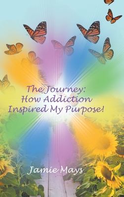 The Journey: How Addiction Inspired My Purpose By Jamie Mays Cover Image