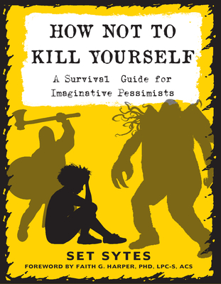 How Not to Kill Yourself: A Survival Guide for Imaginative Pessimists (Good Life) By Set Sytes, Faith G. Harper (Contribution by) Cover Image
