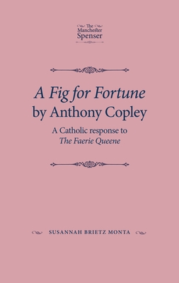 A Fig for Fortune by Anthony Copley: A Catholic Response to the Faerie Queene (Manchester Spenser)