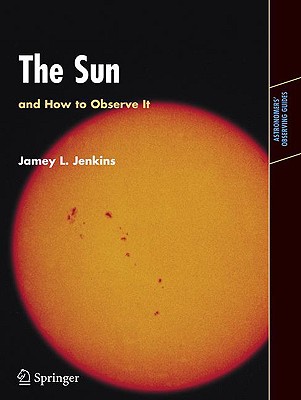 The Sun and How to Observe It (Astronomers' Observing Guides) By Jamey L. Jenkins Cover Image