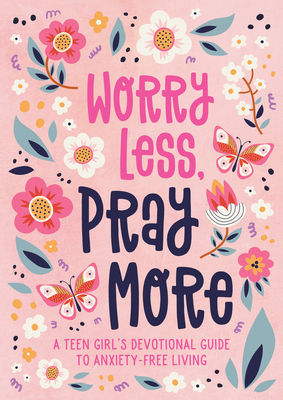 Worry Less, Pray More (teen girl): A Teen Girl's Devotional Guide to Anxiety-Free Living Cover Image