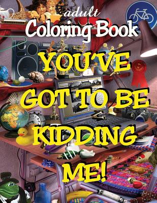 Adult Coloring Book - You've Got to Be Kidding Me! By Alex Dee Cover Image