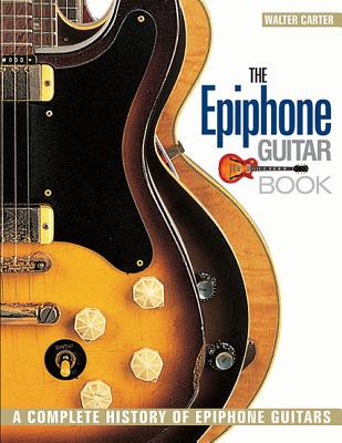The Epiphone Guitar Book: A Complete History of Epiphone Guitars By Walter Carter Cover Image