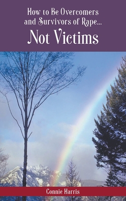 How to Be Overcomers and Survivors of Rape... Not Victims By Connie L. Harris Cover Image