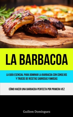 La Barbacoa: La guía esencial para dominar la barbacoa con consejos y trucos de recetas sabrosas famosas (Cómo hacer una barbacoa p Cover Image