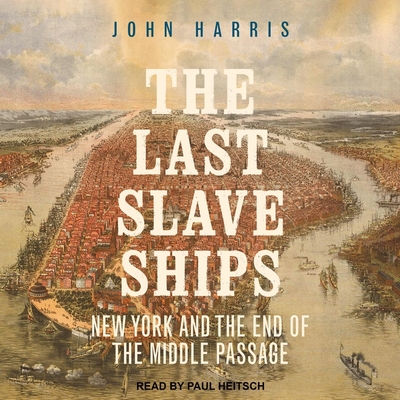 The Last Slave Ships: New York and the End of the Middle Passage By John Harris, Paul Heitsch (Read by) Cover Image