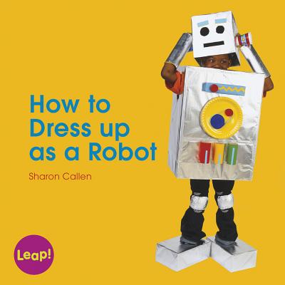 How to Dress Up as a Robot (Leap! Set A: Dressing Up) By Sharon Callen Cover Image