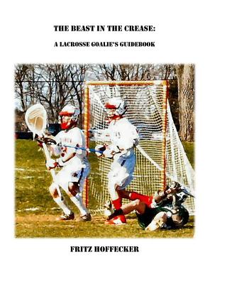 The Beast In The Crease: A Lacrosse Goalie's Guidebook Cover Image