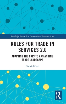 Rules for Trade in Services 2.0: Adapting the Gats to a Changing Trade Landscape (Routledge Research in International Economic Law) Cover Image