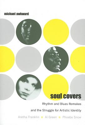 Soul Covers: Rhythm and Blues Remakes and the Struggle for Artistic Identity (Aretha Franklin, Al Green, Phoebe Snow) (Refiguring American Music)