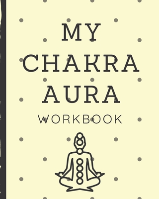 My Chakra Aura Workbook: Energy Healers - Reiki Practitioners - Divine - body Vibrations - Healing Hands - Color - Chakra - Outline Body Aura - Cover Image