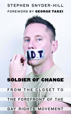 Soldier of Change: From the Closet to the Forefront of the Gay Rights Movement By Stephen Snyder-Hill, George Takei (Foreword by) Cover Image