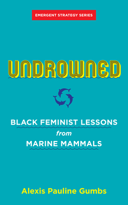 Undrowned: Black Feminist Lessons from Marine Mammals By Alexis Pauline Gumbs, Adrienne Maree Brown (Foreword by) Cover Image