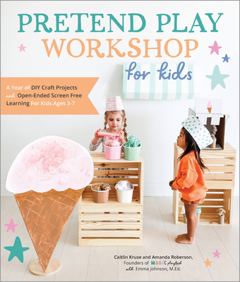 Pretend Play Workshop for Kids: A Year of DIY Craft Projects and Open-Ended Screen-Free Learning for Kids Ages 3-7 By Caitlin Kruse, Mandy Roberson, Emma Johnson (With) Cover Image