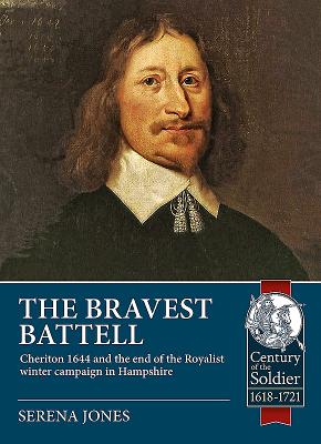The Bravest Battell: Cheriton 1644 and the End of the Royalist Winter Campaign in Hampshire (Century of the Soldier) By Serena Jones Cover Image