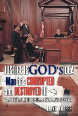 Justice Is God's Idea: Man Has Corrupted and Destroyed It! By Frank Walters Cover Image