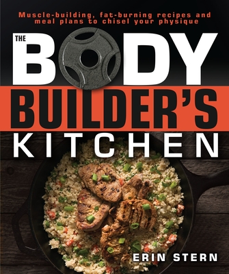 The Bodybuilder's Kitchen: 100 Muscle-Building, Fat Burning Recipes, with Meal Plans to Chisel Your Physique By Erin Stern Cover Image