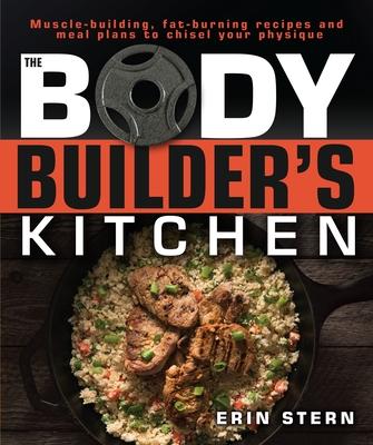 The Bodybuilder's Kitchen: 100 Muscle-Building, Fat Burning Recipes, with Meal Plans to Chisel Your Cover Image