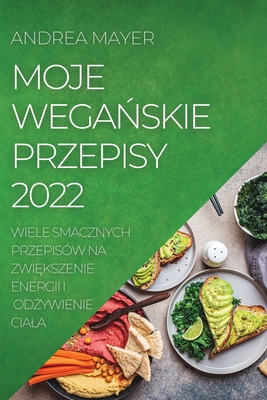 Moje WegaŃskie Przepisy 2022: Wiele Smacznych Przepisów Na ZwiĘkszenie Energii I OdŻywienie Ciala Cover Image