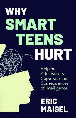 Why Smart Teens Hurt: Helping Adolescents Cope with the Consequences of Intelligence (Teenage Psychology, Teen Depression and Anxiety) By Eric Maisel Cover Image