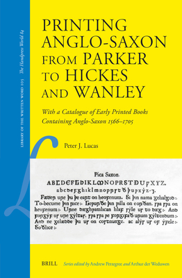 Printing Anglo-Saxon from Parker to Hickes and Wanley: With a Catalogue of Early Printed Books Containing Anglo-Saxon 1566-1705 (Library of the Written Word #105)