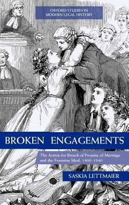 Broken Engagements: The Action for Breach of Promise of Marriage and the Feminine Ideal, 1800-1940 (Oxford Studies in Modern Legal History) By Saskia Lettmaier Cover Image