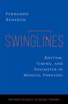 Swinglines: Rhythm, Timing, and Polymeter in Musical Phrasing (Oxford Studies in Music Theory)
