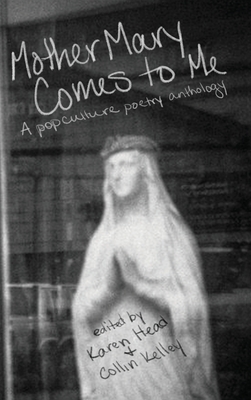 Mother Mary Comes to Me: A Pop Culture Poetry Anthology By Karen Head (Editor), Collin Kelley (Editor) Cover Image