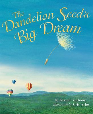 The Dandelion Seed's Big Dream By Joseph Anthony, Cris Arbo (Illustrator) Cover Image