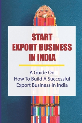 Start Export Business In India: A Guide On How To Build A Successful Export Business In India: Make A Successful Export Transaction Cover Image