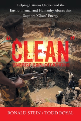Clean Energy Exploitations: Helping Citizens Understand the Environmental and Humanity Abuses That Support Clean Energy Cover Image