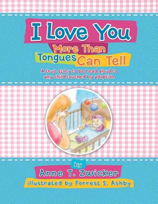 I Love You More Than Tongues Can Tell: A Story to Be Read Aloud to All Those Touched by Adoption By Anne T. Zwicker Cover Image