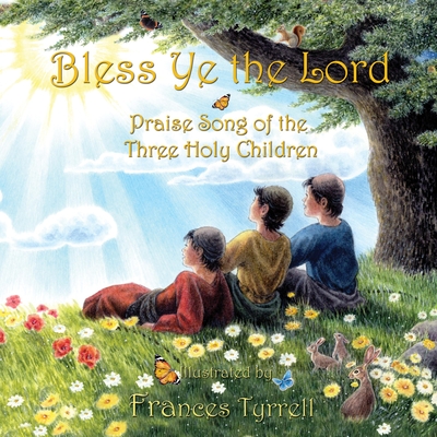 Bless Ye the Lord: Praise Song of the Three Holy Children By Frances Tyrrell Cover Image