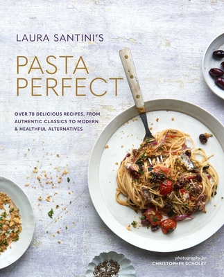 Pasta Perfect: Over 70 delicious recipes, from authentic classics to modern & healthful alternatives By Laura Santini Cover Image