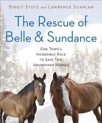 The Rescue of Belle and Sundance: One Town's Incredible Race to Save Two Abandoned Horses (A Merloyd Lawrence Book)