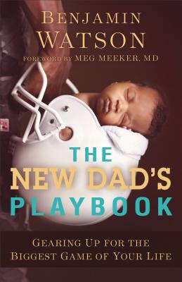 The New Dad's Playbook: Gearing Up for the Biggest Game of Your Life By Benjamin Watson, Meg MD Meeker (Foreword by) Cover Image